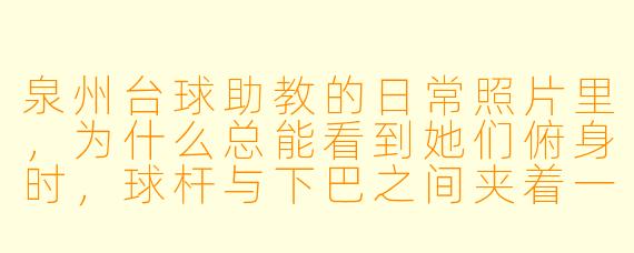 泉州台球助教的日常照片里，为什么总能看到她们俯身时，球杆与下巴之间夹着一枚硬币？