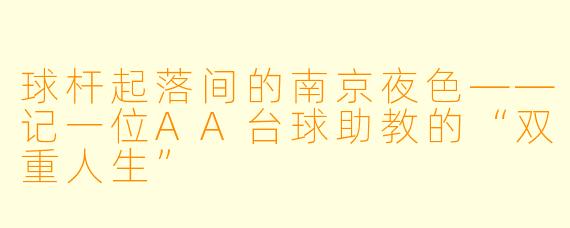 球杆起落间的南京夜X ——记一位AA台球助教的“双重人生”