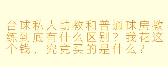 台球私人助教和普通球房教练到底有什么区别?我花这个钱,究竟买的是什么?