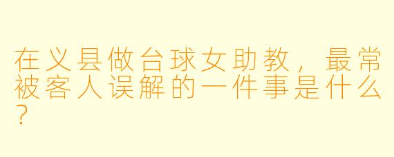 在义县做台球女助教,最常被客人误解的一件事是什么?