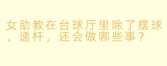 女助教在台球厅里除了摆球、递杆，还会做哪些事？