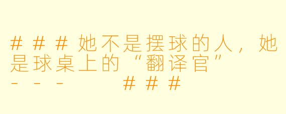 ###她不是摆球的人,她是球桌上的“翻译官”
---
###
