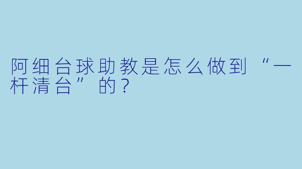 阿细台球助教是怎么做到“一杆清台”的?