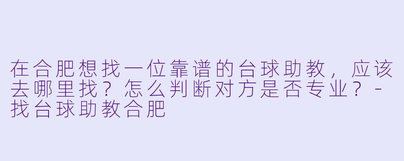 在合肥想找一位靠谱的台球助教，应该去哪里找？怎么判断对方是否专业？-找台球助教合肥