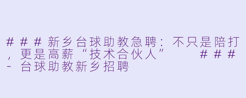 ###新乡台球助教急聘:不只是陪打,更是高薪“技术合伙人”
###-台球助教新乡招聘