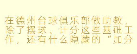 在德州台球俱乐部做助教,除了摆球、计分这些基础工作,还有什么隐藏的“加分项”能让我更快被客人指定、甚至拿到更多小费?