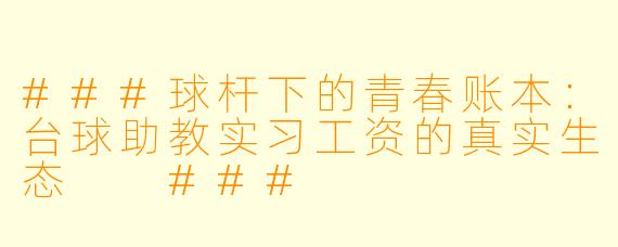 ###球杆下的青春账本:台球助教实习工资的真实生态
###
