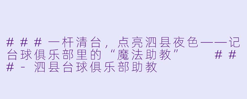 ###一杆清台,点亮泗县夜X ——记台球俱乐部里的“魔法助教”
###-泗县台球俱乐部助教