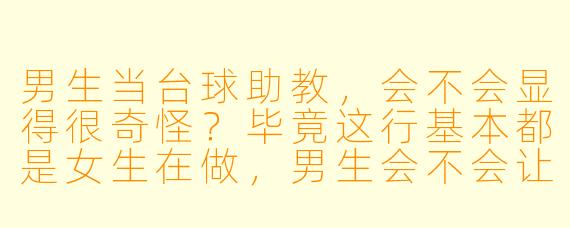男生当台球助教,会不会显得很奇怪?毕竟这行基本都是女生在做,男生会不会让人感觉不专业或者放不开?