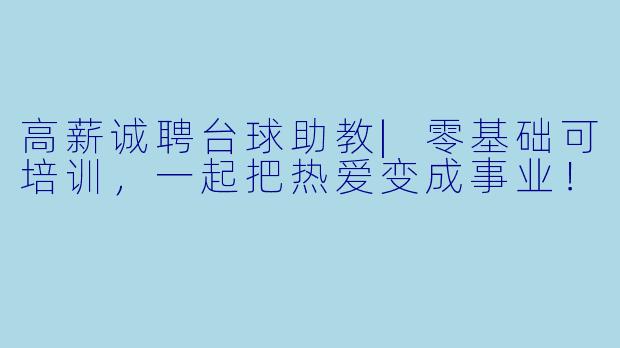 高薪诚聘台球助教|零基础可培训,一起把热爱变成事业!