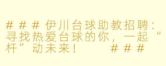 ###伊川台球助教招聘：寻找热爱台球的你，一起“杆”动未来！

###