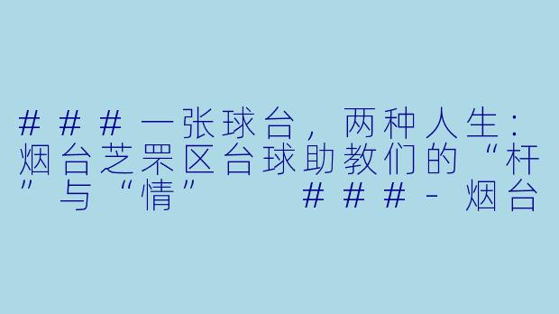 ###一张球台,两种人生:烟台芝罘区台球助教们的“杆”与“情”
###-烟台芝罘区台球助教