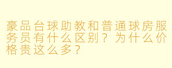 豪品台球助教和普通球房服务员有什么区别？为什么价格贵这么多？