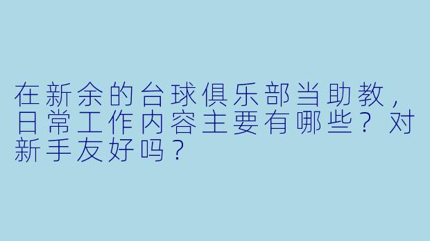在新余的台球俱乐部当助教,日常工作内容主要有哪些?对新手友好吗?