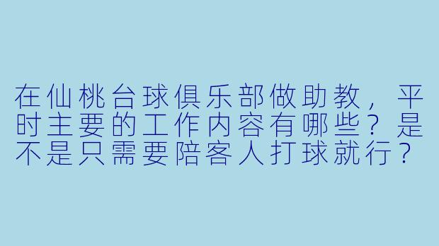 在仙桃台球俱乐部做助教,平时主要的工作内容有哪些?是不是只需要陪客人打球就行?
