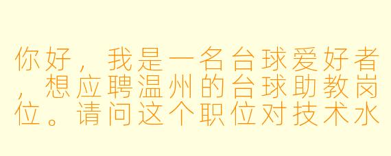 你好,我是一名台球爱好者,想应聘温州的台球助教岗位。请问这个职位对技术水平和经验有什么具体要求?薪资待遇大概如何?