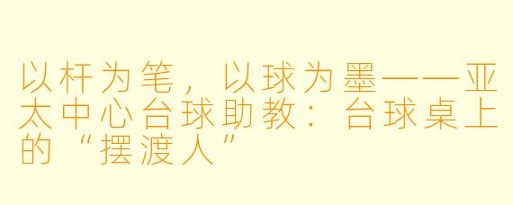 以杆为笔，以球为墨——亚太中心台球助教：台球桌上的“摆渡人”