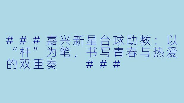 ###嘉兴新星台球助教:以“杆”为笔,书写青春与热爱的双重奏
###