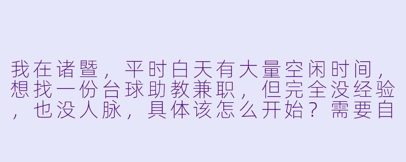 我在诸暨,平时白天有大量空闲时间,想找一份台球助教兼职,但完全没经验,也没人脉,具体该怎么开始?需要自己先买球杆吗?-诸暨台球助教兼职