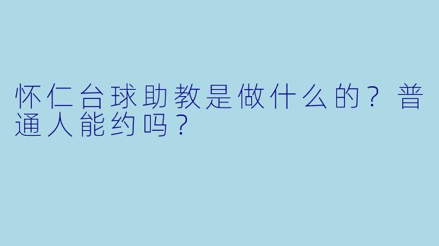 怀仁台球助教是做什么的?普通人能约吗?