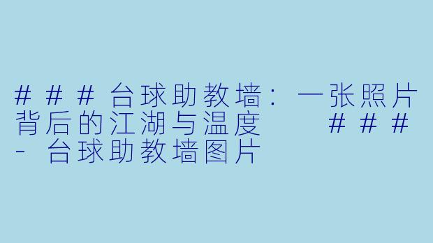 ###台球助教墙:一张照片背后的江湖与温度
###-台球助教墙图片