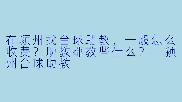在颍州找台球助教，一般怎么收费？助教都教些什么？-颍州台球助教