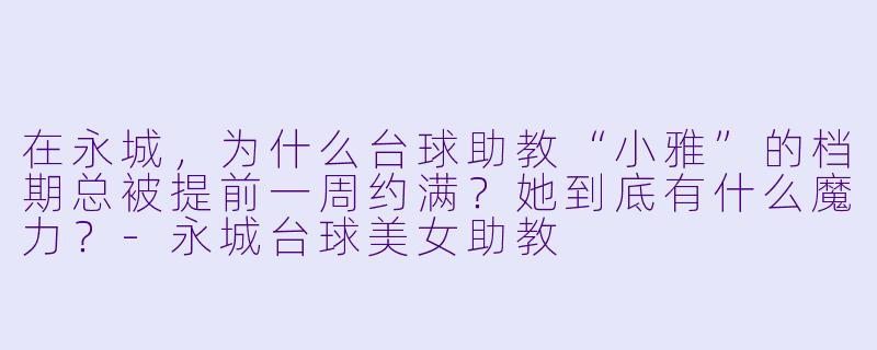 在永城,为什么台球助教“小雅”的档期总被提前一周约满?她到底有什么魔力?-永城台球美女助教