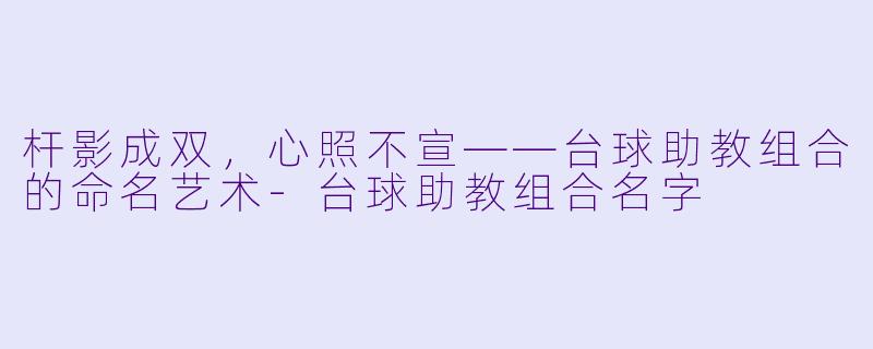 杆影成双,心照不宣——台球助教组合的命名艺术-台球助教组合名字