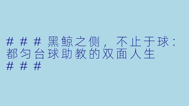 ###黑鲸之侧,不止于球:都匀台球助教的双面人生
###