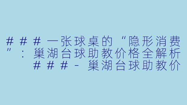 ###一张球桌的“隐形消费”:巢湖台球助教价格全解析
###-巢湖台球助教价格