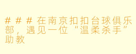 ###在南京扣扣台球俱乐部,遇见一位“温柔杀手”助教
