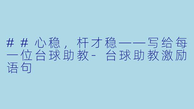 ##心稳,杆才稳——写给每一位台球助教-台球助教激励语句