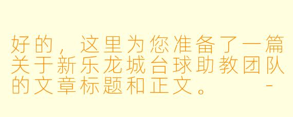 好的,这里为您准备了一篇关于新乐龙城台球助教团队的文章标题和正文。
---
不止于摆球:新乐龙城台球助教,用专业与温度重塑休闲竞技体验