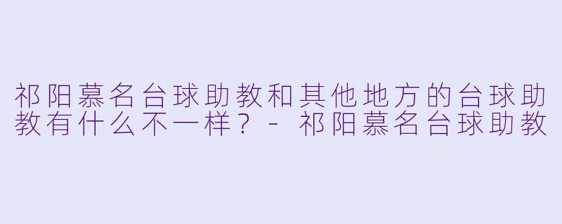 祁阳慕名台球助教和其他地方的台球助教有什么不一样?-祁阳慕名台球助教