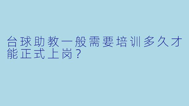 台球助教一般需要培训多久才能正式上岗?