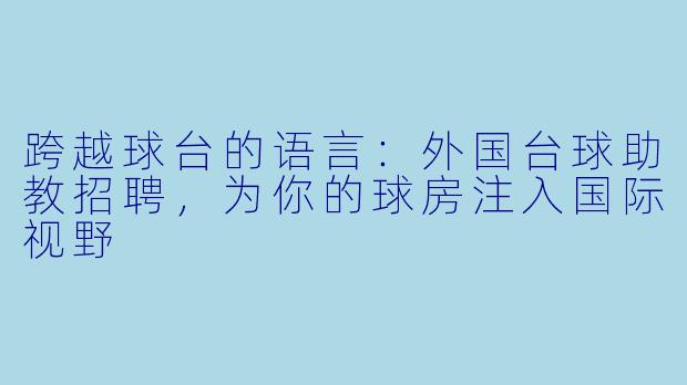 跨越球台的语言:外国台球助教招聘,为你的球房注入国际视野