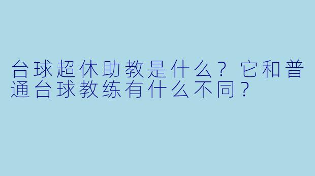 台球超休助教是什么?它和普通台球教练有什么不同?