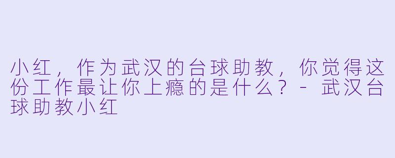 小红,作为武汉的台球助教,你觉得这份工作最让你上瘾的是什么?-武汉台球助教小红
