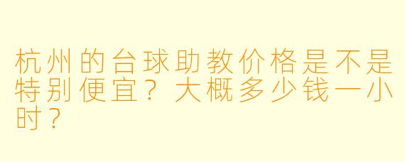 杭州的台球助教价格是不是特别便宜?大概多少钱一小时?
