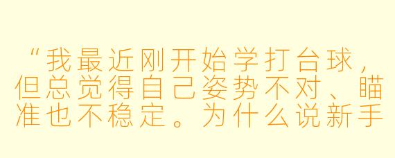 “我最近刚开始学打台球,但总觉得自己姿势不对、瞄准也不稳定。为什么说新手特别需要请一个助教?自己多练不行吗?”