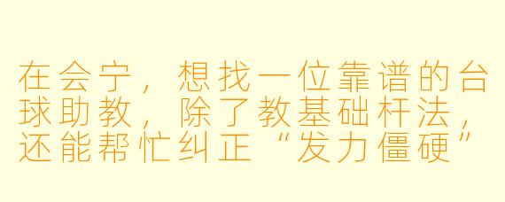 在会宁,想找一位靠谱的台球助教,除了教基础杆法,还能帮忙纠正“发力僵硬”和“走位思路”的问题,一般去哪里找?大概什么价位?