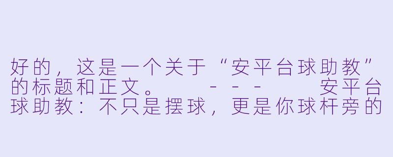 好的,这是一个关于“安平台球助教”的标题和正文。
---
安平台球助教:不只是摆球,更是你球杆旁的“第二大脑”-安平台球助教