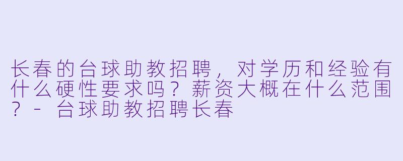 长春的台球助教招聘,对学历和经验有什么硬X 要求吗?薪资大概在什么范围?-台球助教招聘长春