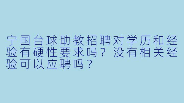 宁国台球助教招聘对学历和经验有硬X 要求吗?没有相关经验可以应聘吗?
