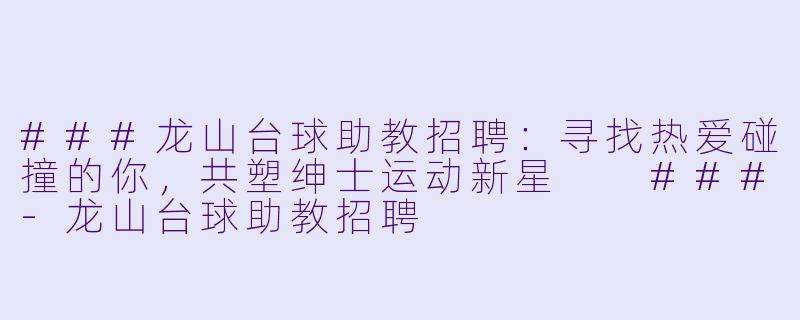 ###龙山台球助教招聘:寻找热爱碰撞的你,共塑绅士运动新星
###-龙山台球助教招聘