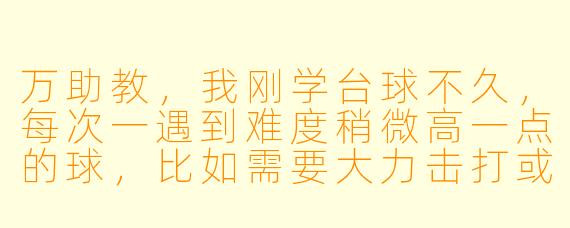 万助教,我刚学台球不久,每次一遇到难度稍微高一点的球,比如需要大力击打或者带强烈旋转的球,就特别容易打偏甚至滑杆。您觉得我这种“一到关键时刻就掉链子”的问题,根源通常出在哪里?该怎么练才最有效?