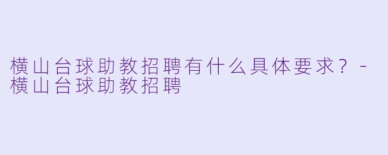 横山台球助教招聘有什么具体要求?-横山台球助教招聘