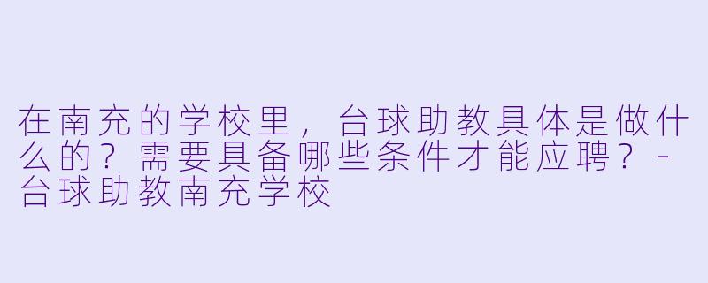 在南充的学校里，台球助教具体是做什么的？需要具备哪些条件才能应聘？-台球助教南充学校