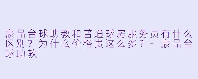 豪品台球助教和普通球房服务员有什么区别？为什么价格贵这么多？-豪品台球助教