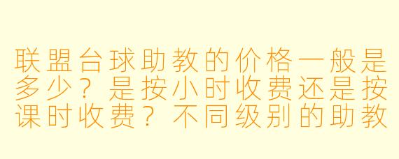 联盟台球助教的价格一般是多少?是按小时收费还是按课时收费?不同级别的助教价格差别大吗?